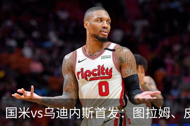 国米vs乌迪内斯首发：图拉姆、皮奥先发，劳塔罗、琼斯替补